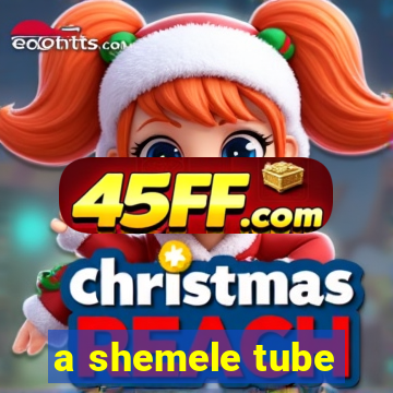 a shemele tube